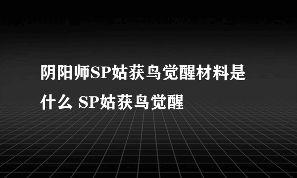 阴阳师SP姑获鸟觉醒材料是什么 SP姑获鸟觉醒