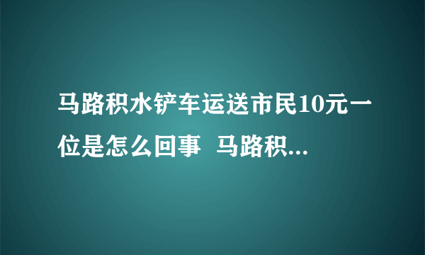 马路积水铲车运送市民10元一位是怎么回事  马路积水铲车运送市民10元一位合理吗