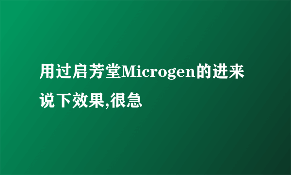 用过启芳堂Microgen的进来说下效果,很急