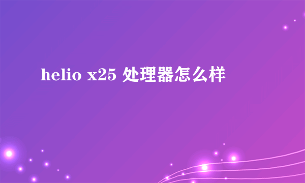 helio x25 处理器怎么样