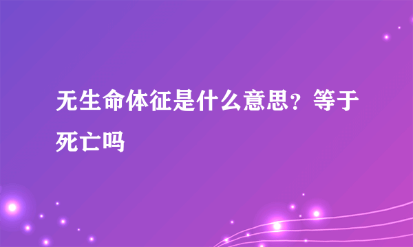 无生命体征是什么意思？等于死亡吗