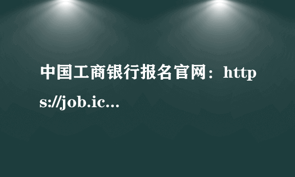 中国工商银行报名官网：https://job.icbc.com.cn