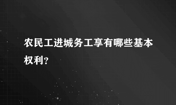 农民工进城务工享有哪些基本权利？