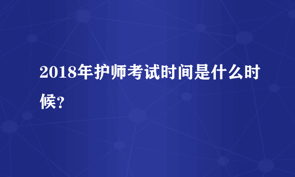 2018年护师考试时间是什么时候？