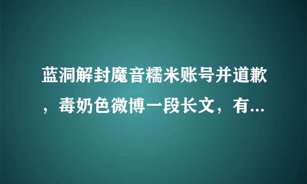 蓝洞解封魔音糯米账号并道歉，毒奶色微博一段长文，有哪些细节“值得推敲”？