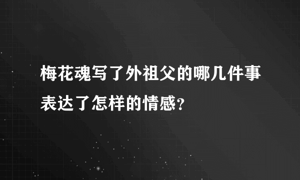 梅花魂写了外祖父的哪几件事表达了怎样的情感？