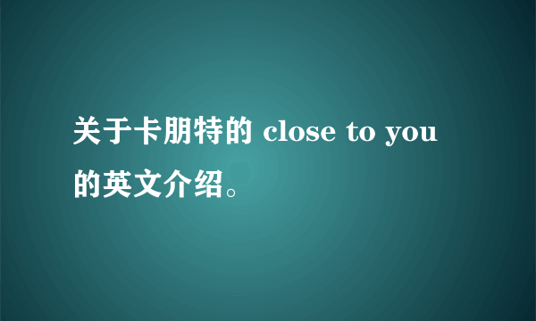 关于卡朋特的 close to you 的英文介绍。