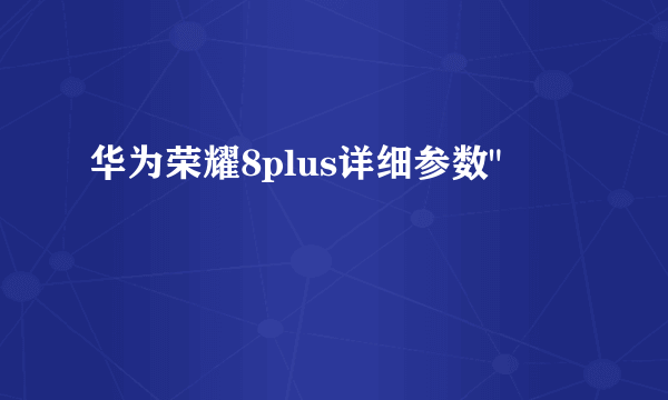 华为荣耀8plus详细参数