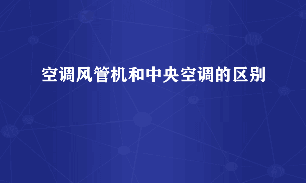 空调风管机和中央空调的区别