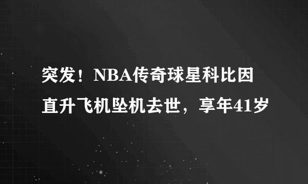 突发！NBA传奇球星科比因直升飞机坠机去世，享年41岁