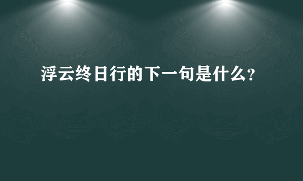 浮云终日行的下一句是什么？