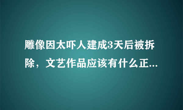 雕像因太吓人建成3天后被拆除，文艺作品应该有什么正确导向？