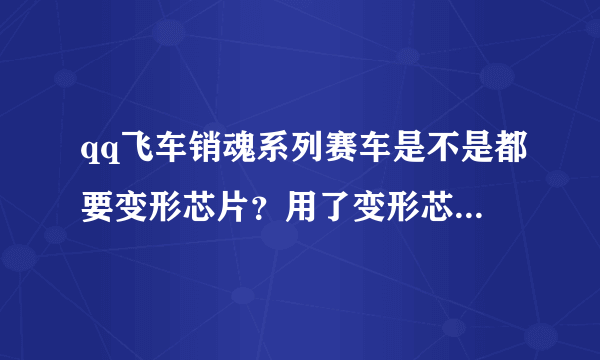 qq飞车销魂系列赛车是不是都要变形芯片？用了变形芯片有什么用？