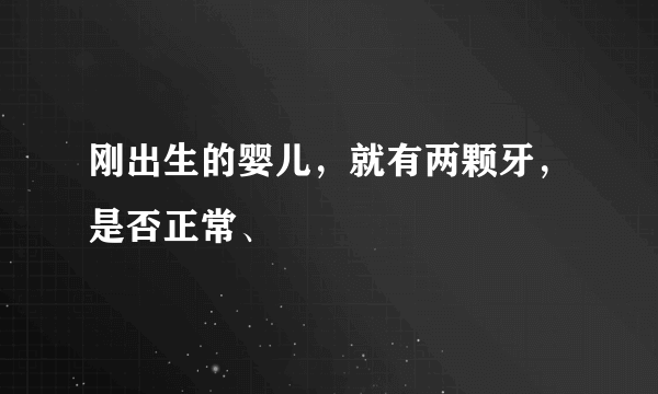 刚出生的婴儿，就有两颗牙，是否正常、 