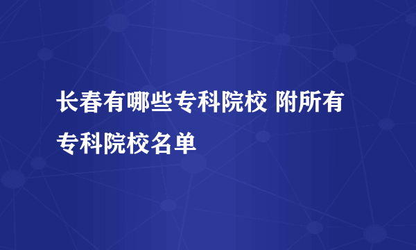 长春有哪些专科院校 附所有专科院校名单