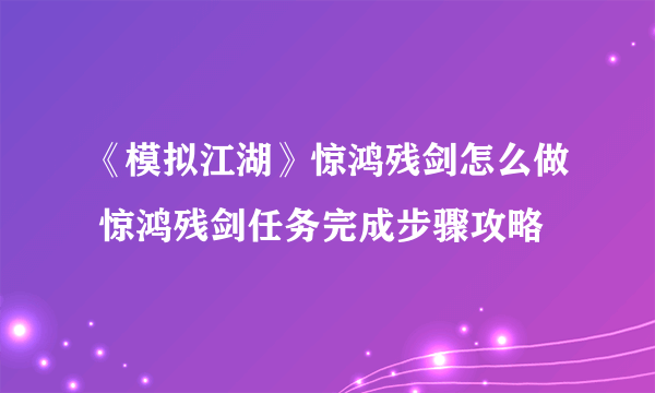 《模拟江湖》惊鸿残剑怎么做 惊鸿残剑任务完成步骤攻略