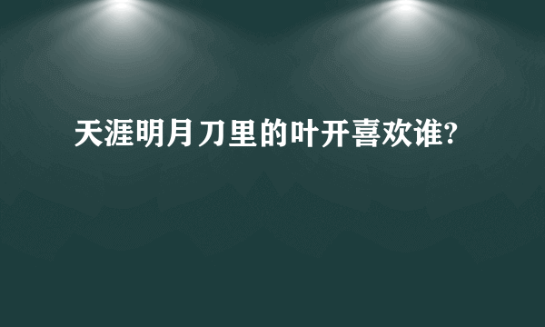 天涯明月刀里的叶开喜欢谁?