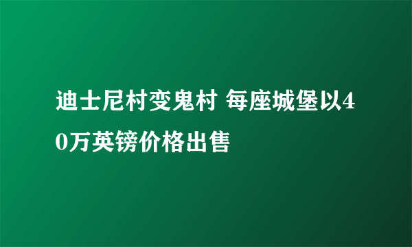 迪士尼村变鬼村 每座城堡以40万英镑价格出售