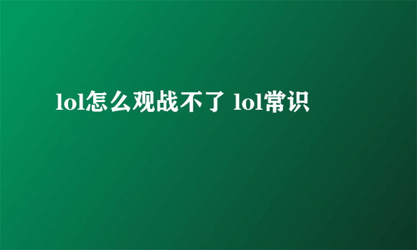 lol怎么观战不了 lol常识