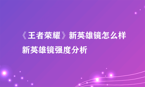 《王者荣耀》新英雄镜怎么样 新英雄镜强度分析