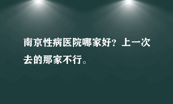 南京性病医院哪家好？上一次去的那家不行。