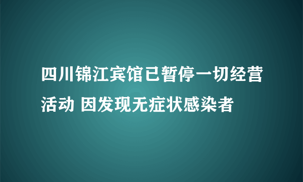 四川锦江宾馆已暂停一切经营活动 因发现无症状感染者