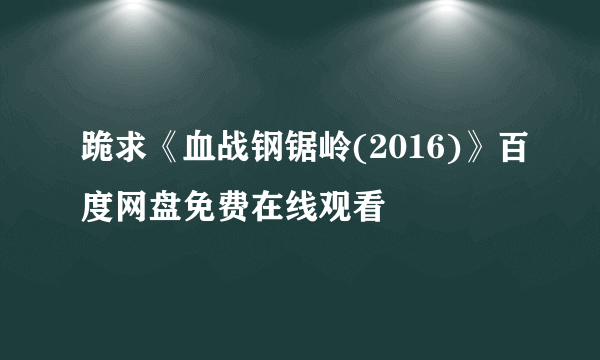 跪求《血战钢锯岭(2016)》百度网盘免费在线观看