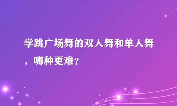 学跳广场舞的双人舞和单人舞，哪种更难？