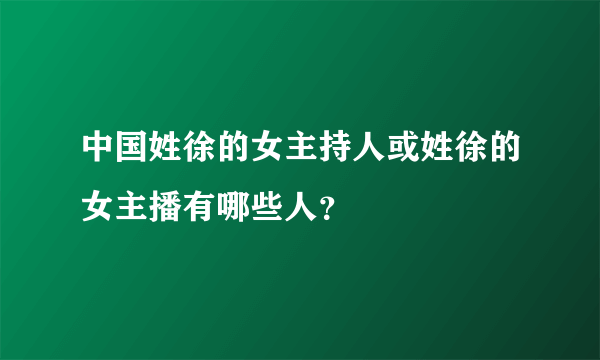 中国姓徐的女主持人或姓徐的女主播有哪些人？