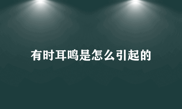 有时耳鸣是怎么引起的