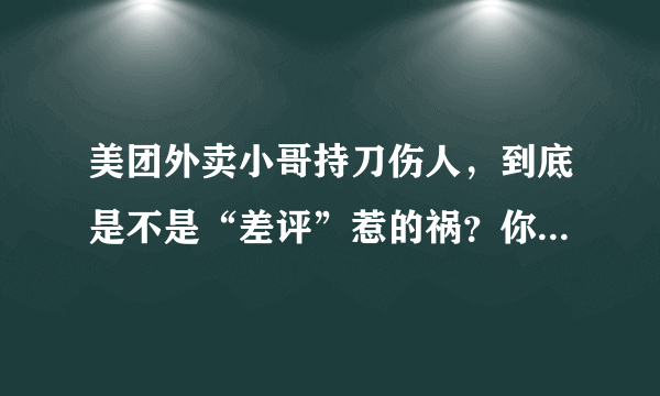 美团外卖小哥持刀伤人，到底是不是“差评”惹的祸？你怎么看？