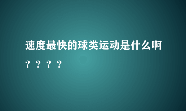 速度最快的球类运动是什么啊？？？？