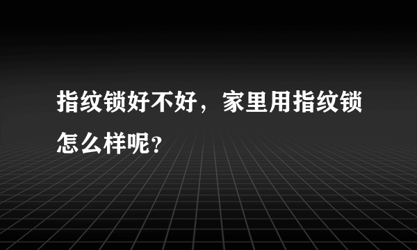 指纹锁好不好，家里用指纹锁怎么样呢？