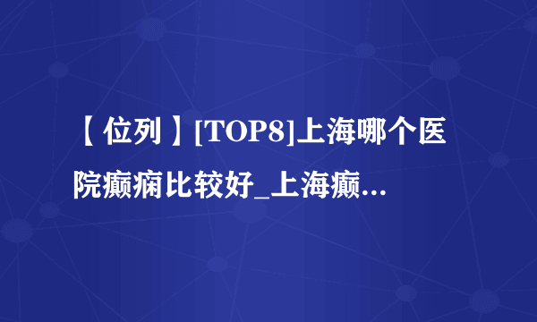 【位列】[TOP8]上海哪个医院癫痫比较好_上海癫痫病医院官网