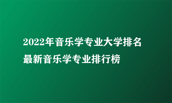 2022年音乐学专业大学排名 最新音乐学专业排行榜