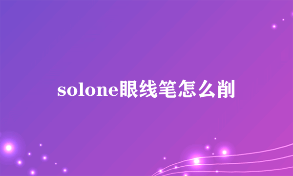 solone眼线笔怎么削