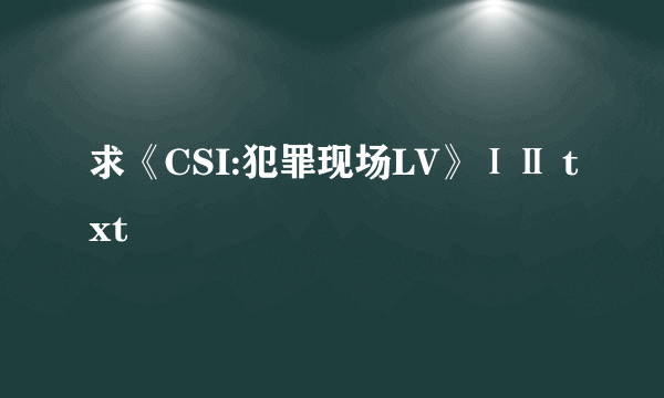 求《CSI:犯罪现场LV》ⅠⅡ txt