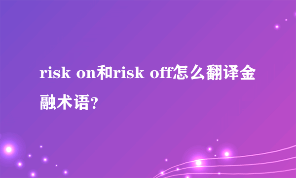 risk on和risk off怎么翻译金融术语？