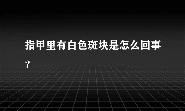 指甲里有白色斑块是怎么回事？