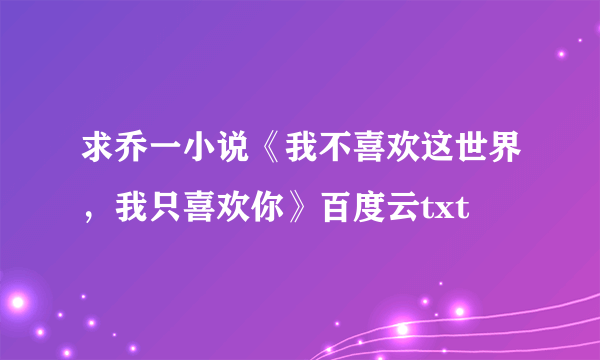 求乔一小说《我不喜欢这世界，我只喜欢你》百度云txt