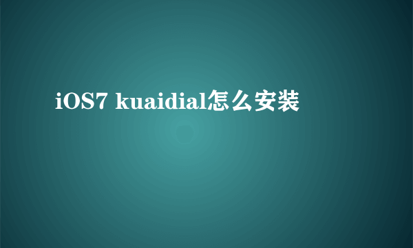 iOS7 kuaidial怎么安装