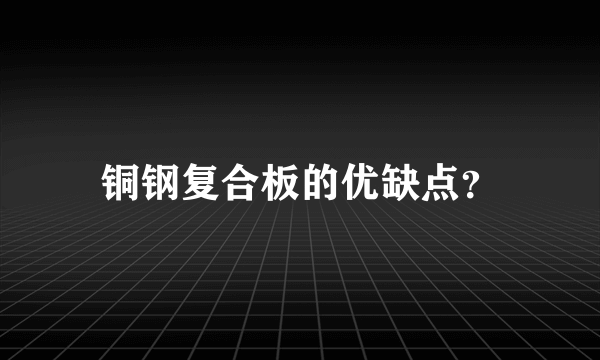 铜钢复合板的优缺点？