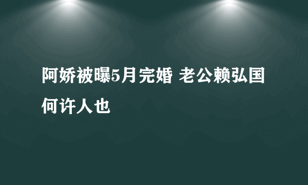 阿娇被曝5月完婚 老公赖弘国何许人也