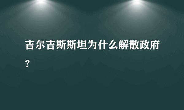 吉尔吉斯斯坦为什么解散政府？