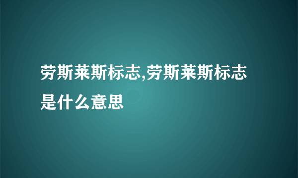 劳斯莱斯标志,劳斯莱斯标志是什么意思