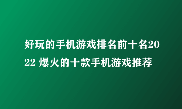 好玩的手机游戏排名前十名2022 爆火的十款手机游戏推荐