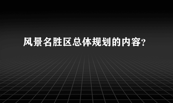 风景名胜区总体规划的内容？