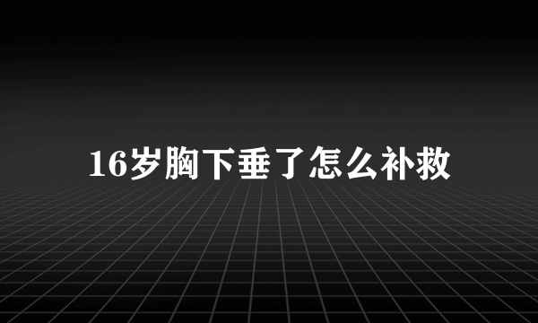 16岁胸下垂了怎么补救