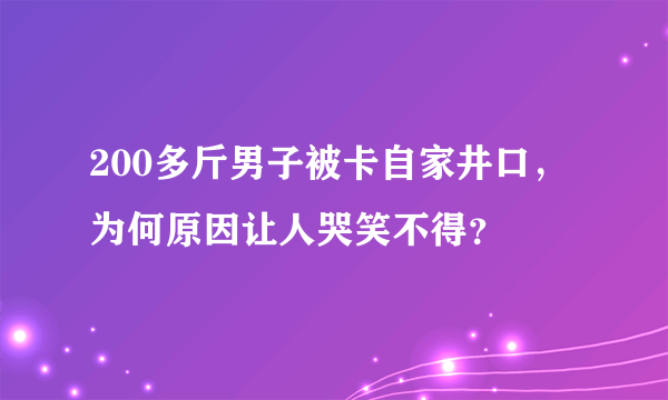 200多斤男子被卡自家井口，为何原因让人哭笑不得？