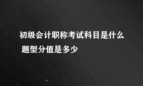 初级会计职称考试科目是什么 题型分值是多少